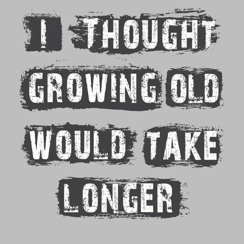 I Thought Growing Old Would Take longer
