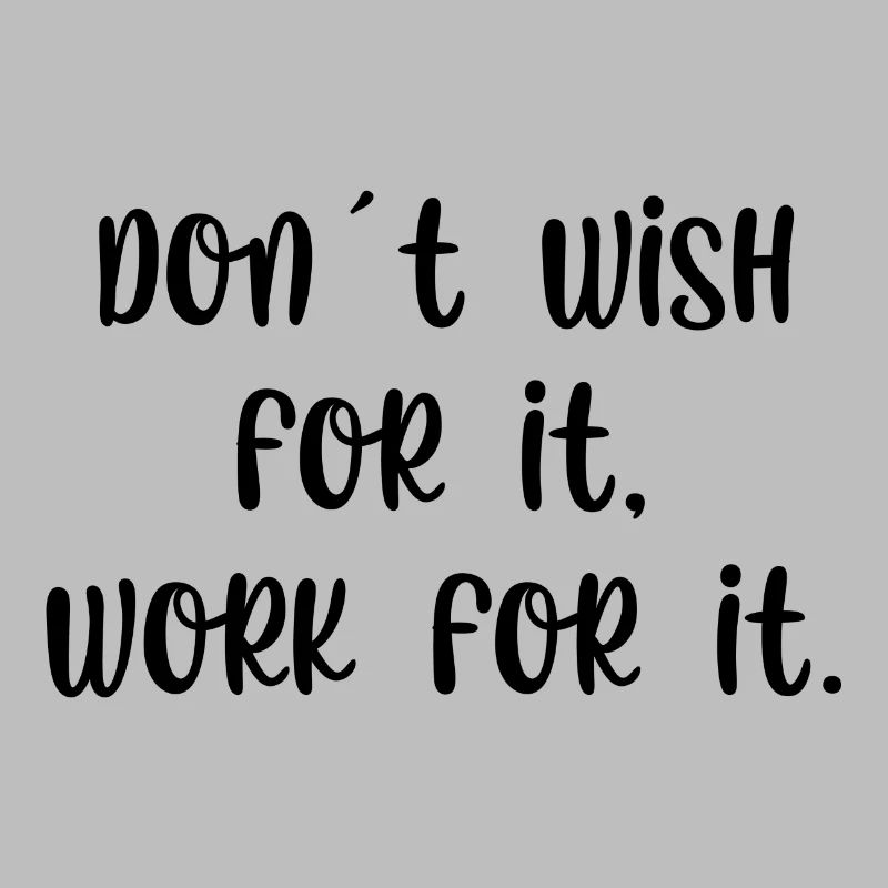 Dont wish for it work for it
