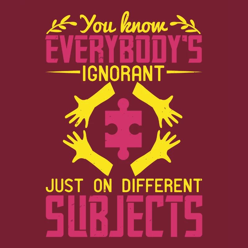 Vous savez, tout le monde est ignorant, juste sur différent