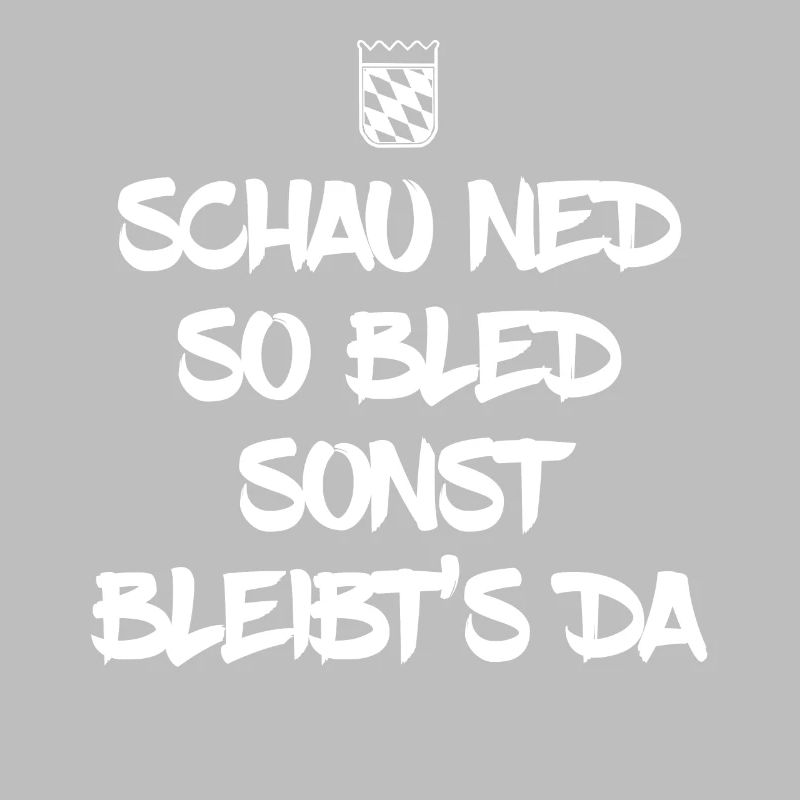 schau ned so bled sonst bleibts da
