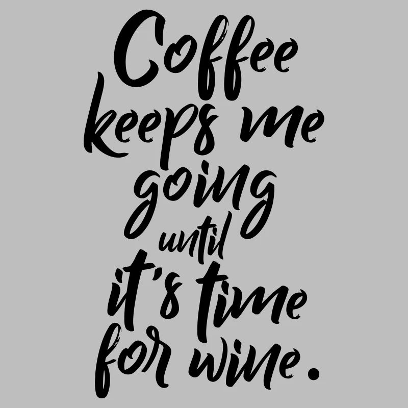 Coffee keeps me going until it’s time for wine