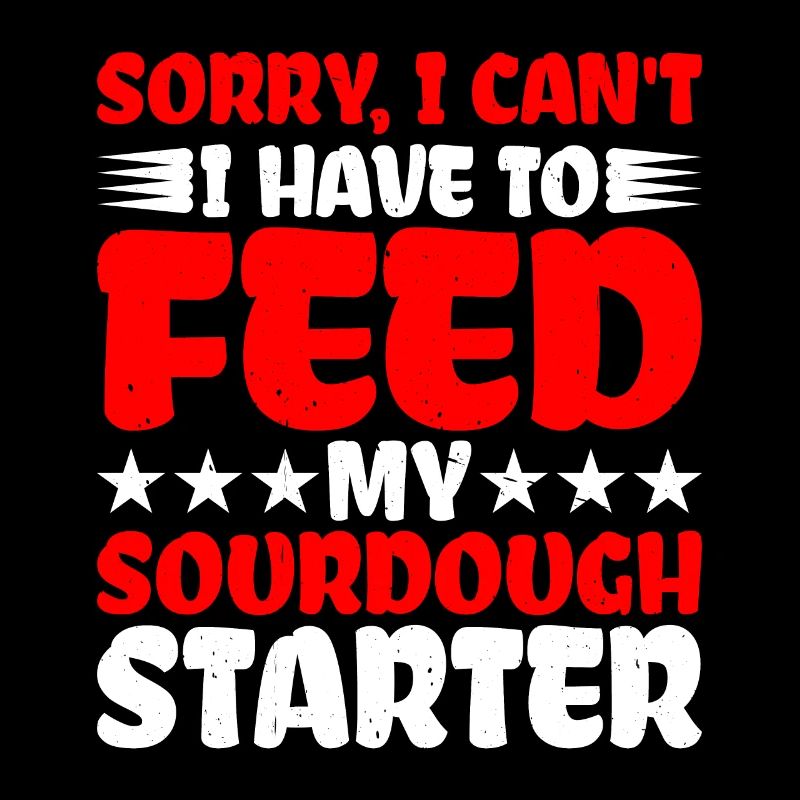 I Can't, I Have To Feed My Sourdough Starter
