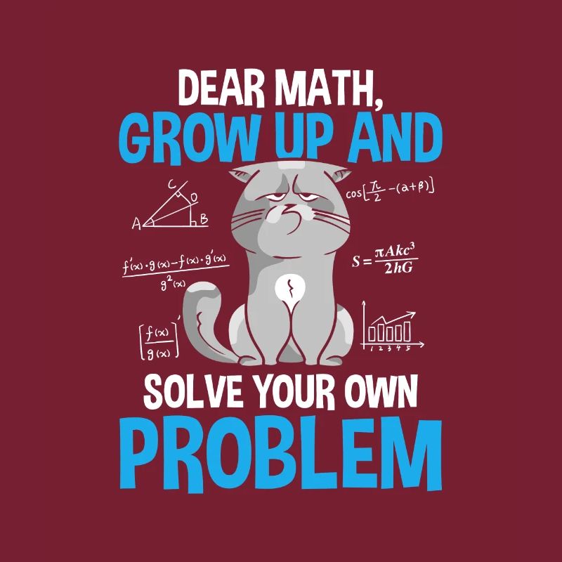 Dear Math Grow Up And Solve Your Own Problems