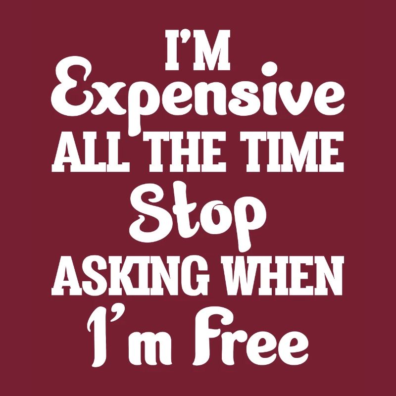 I'm Expensive All The Time Stop Asking When Im
