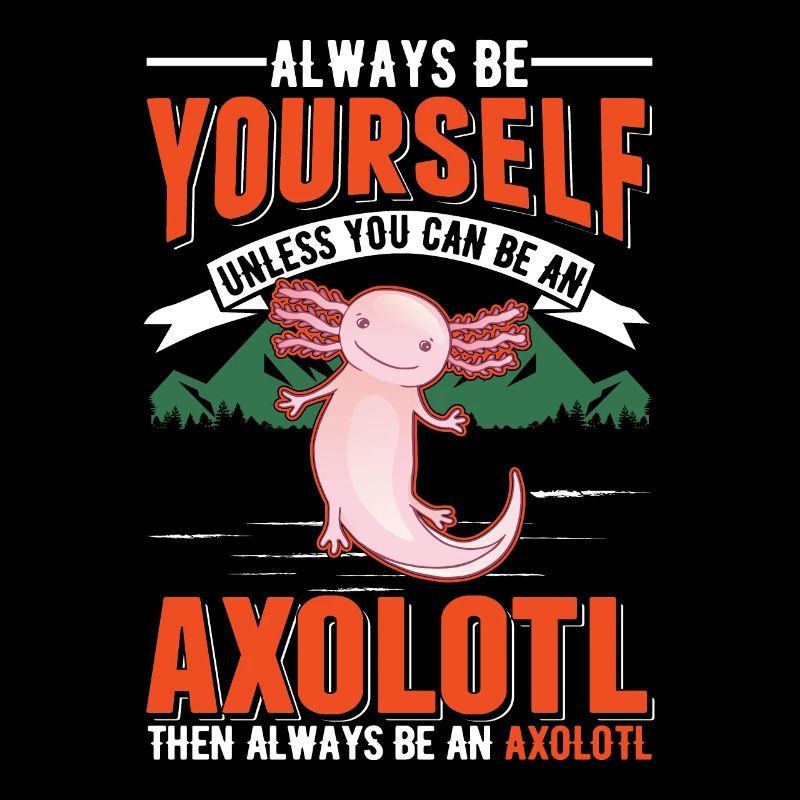 Always be yourself Unless you can be a Axolotl
