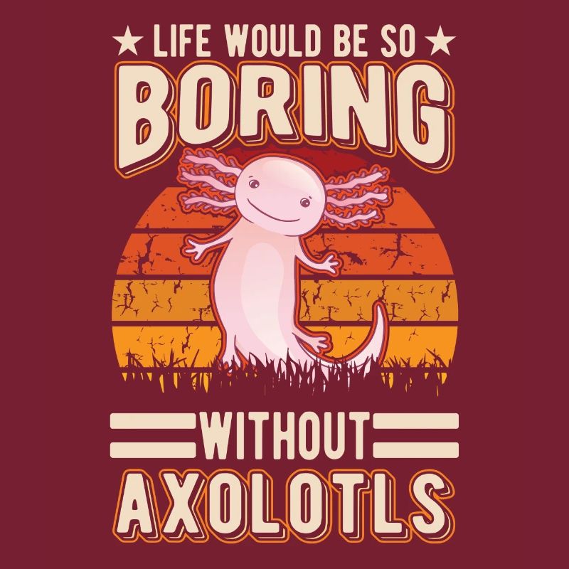 Life would be so boring without Axolotls