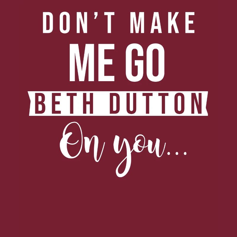 Dont make me go beth dutton on you