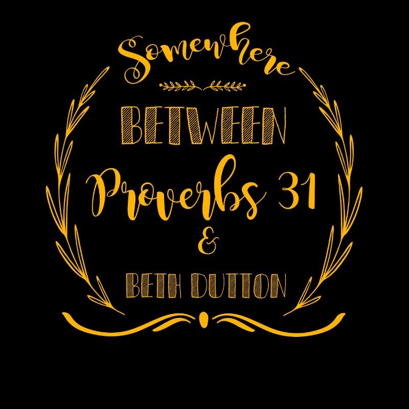 Somewhere between proverbs 31 & beth dutton