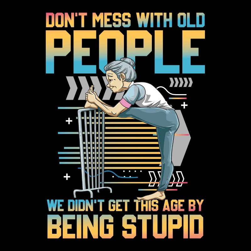 Old People We Didn't Get this Age By Being Stupid