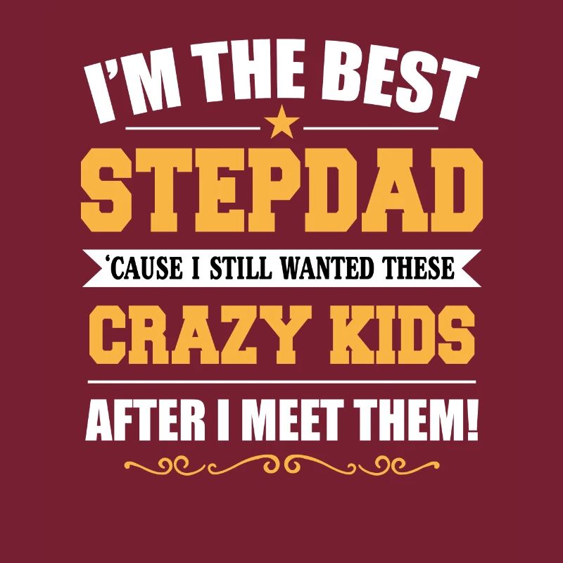 Best Step Dad Because I Still Wanted These Crazy