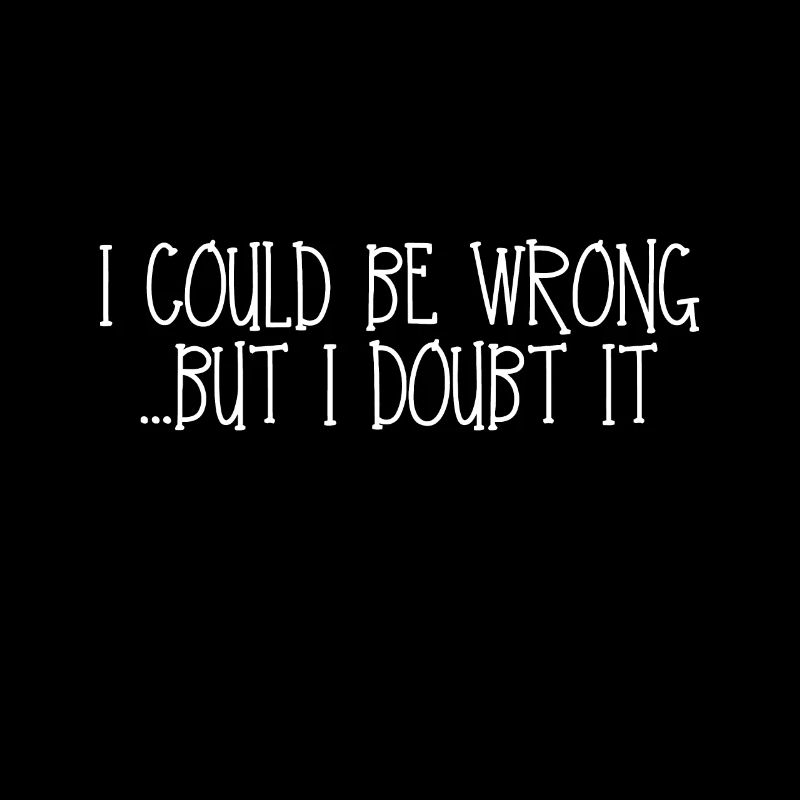 I Could Be Wrong...But I Doubt It