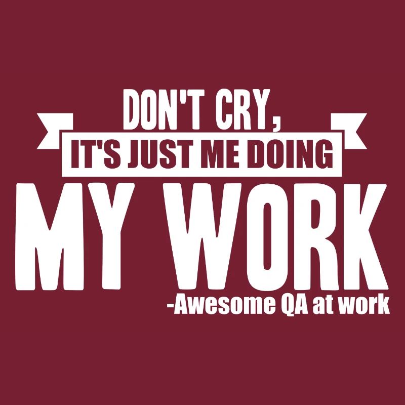 QA Tester - Don't Cry, It's Just Me Doing My Work
