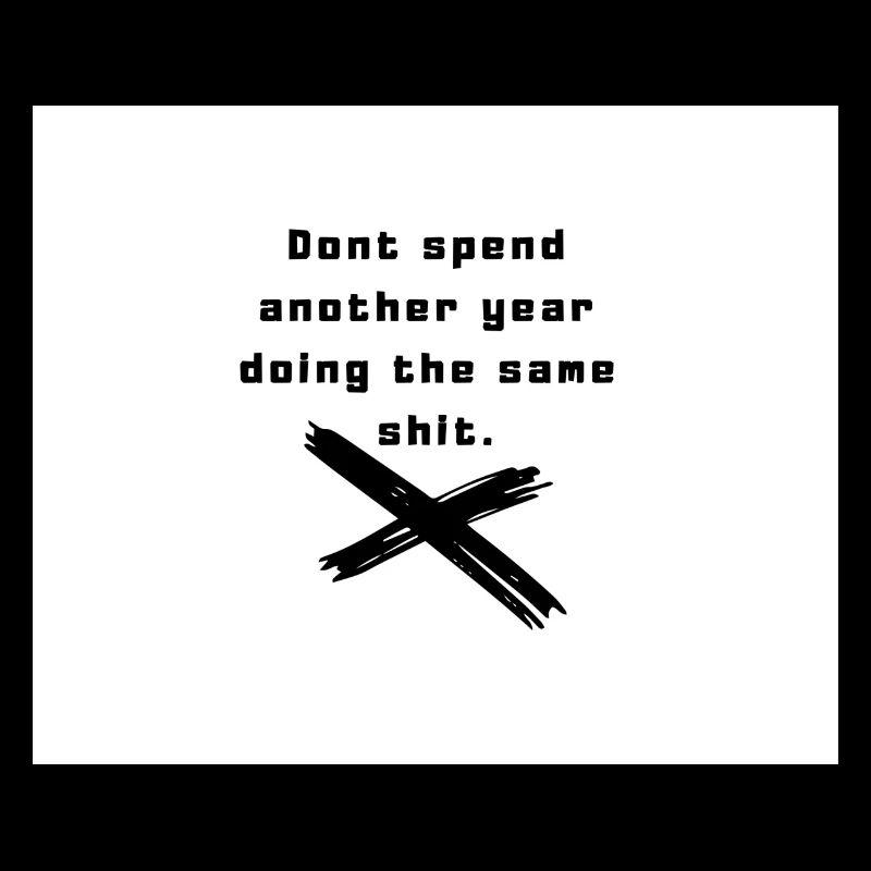 Dont spend another year doing the same shit