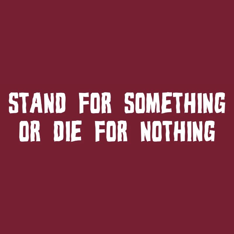 STAND FOR SOMETHING OR DIE FOR NOTHING