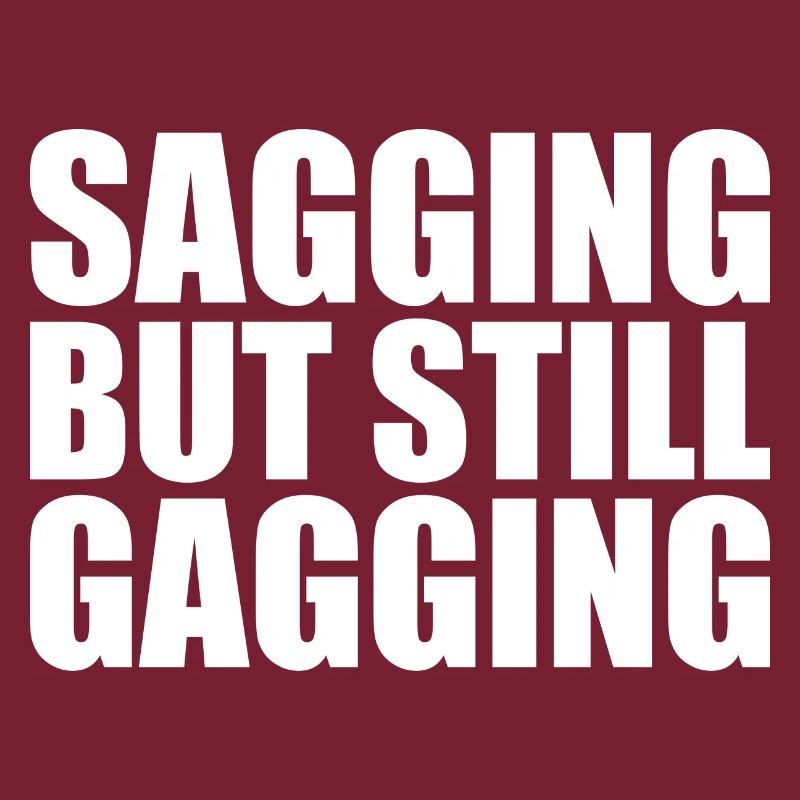 sagging but still gagging