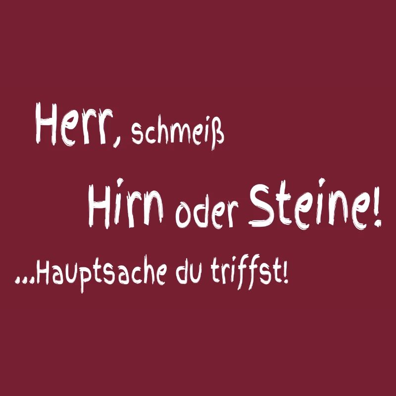 Herr schmeiß Hirn oder Steine