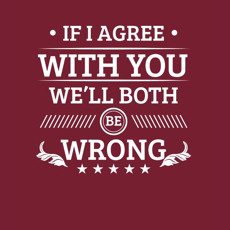 If i agree with you we'll both be wrong