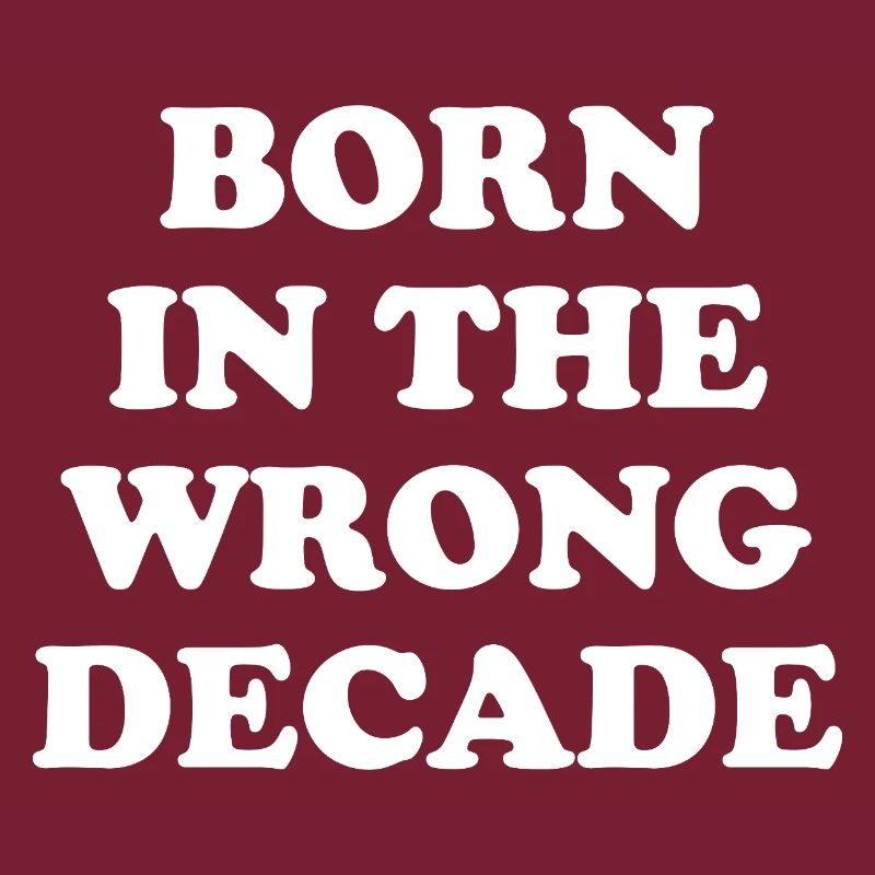 Born In The Wrong Decade