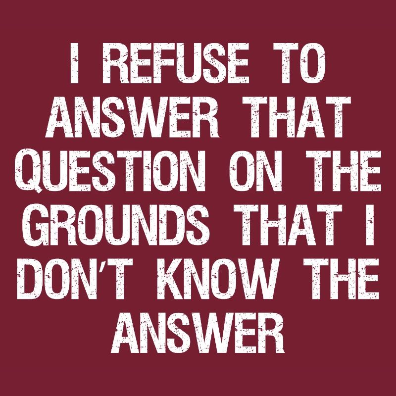 I refuse to answer that question on the grounds