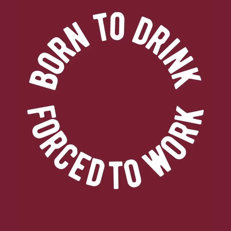 Born to drink forced to work