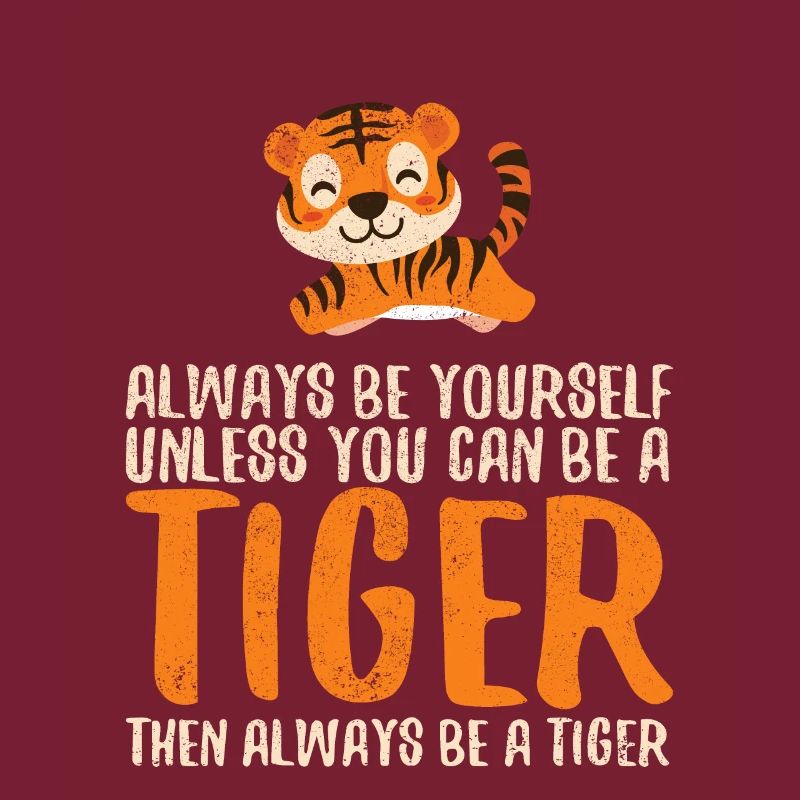 Always Be Yourself Unless You Can Be A Tiger