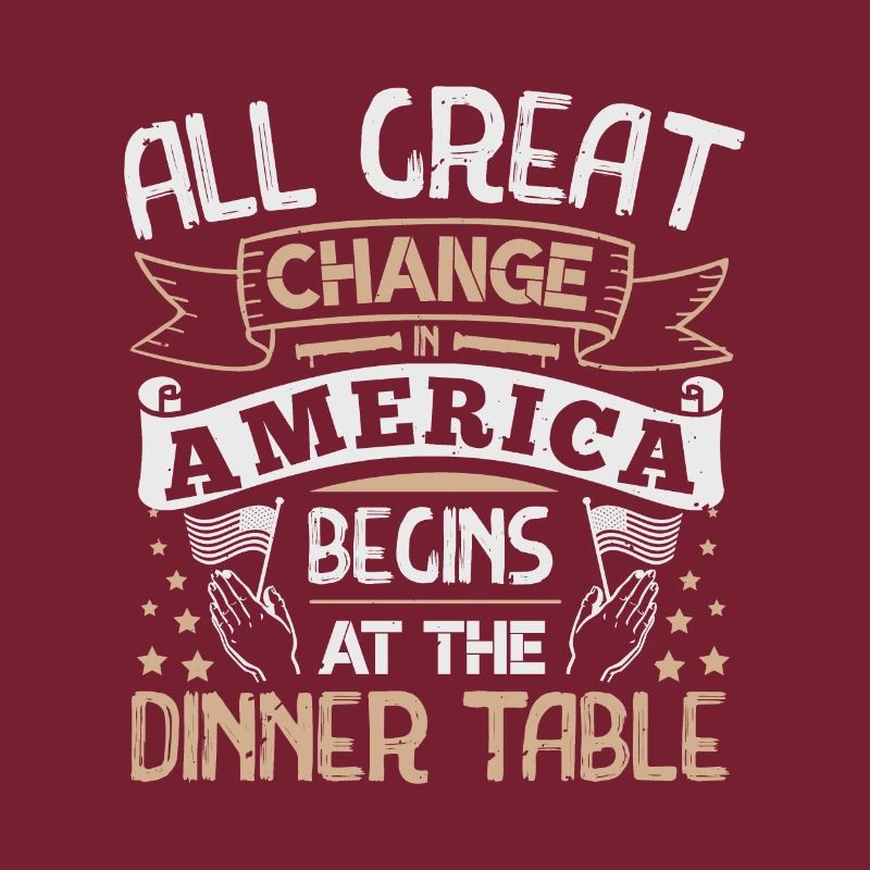 All GREAT CHANGE AMERICA BEGIN AT THE DINNER TABLE