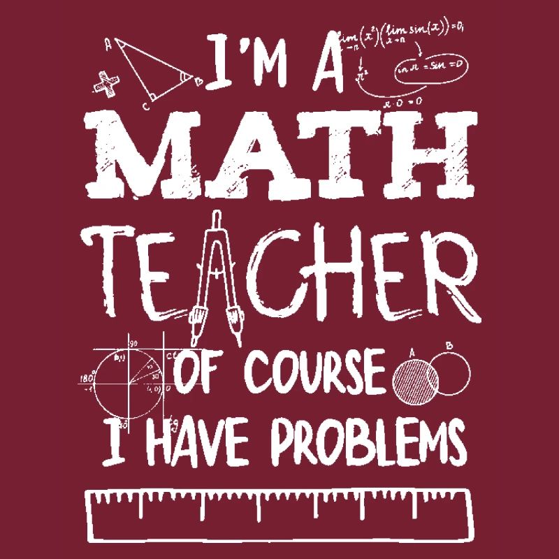 Funny I'm A Math Teacher Of Course I Have Problems