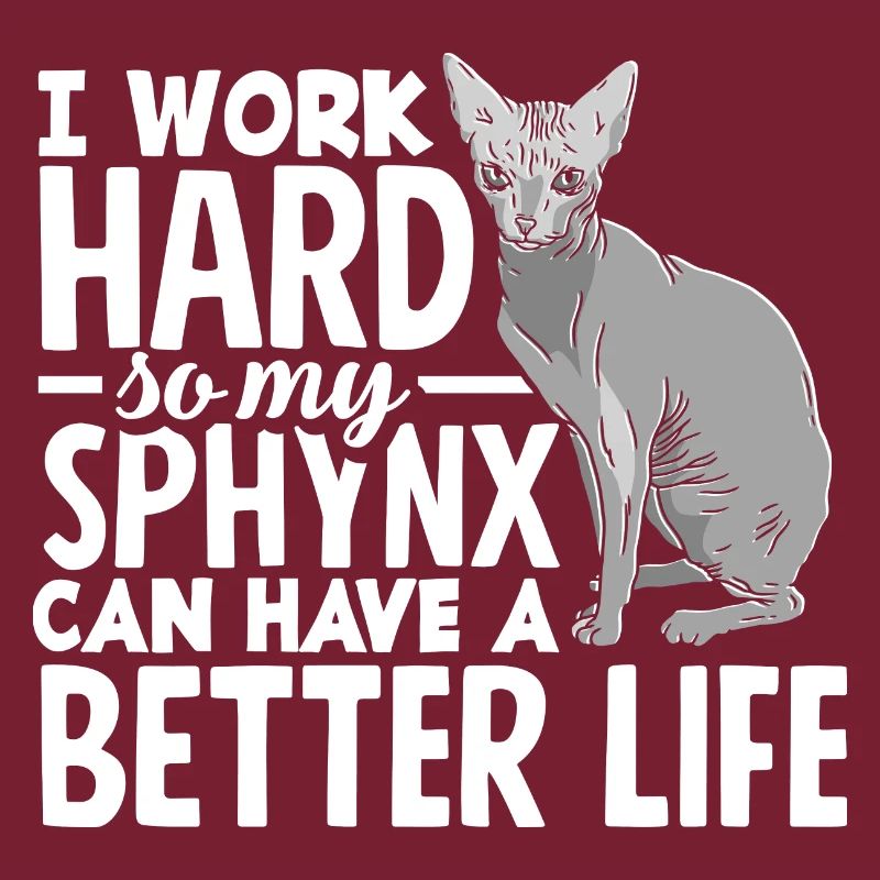 I work hard so my Sphynx can have a better life