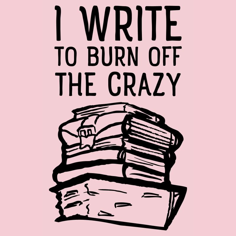 I Write To Burn Off The Crazy