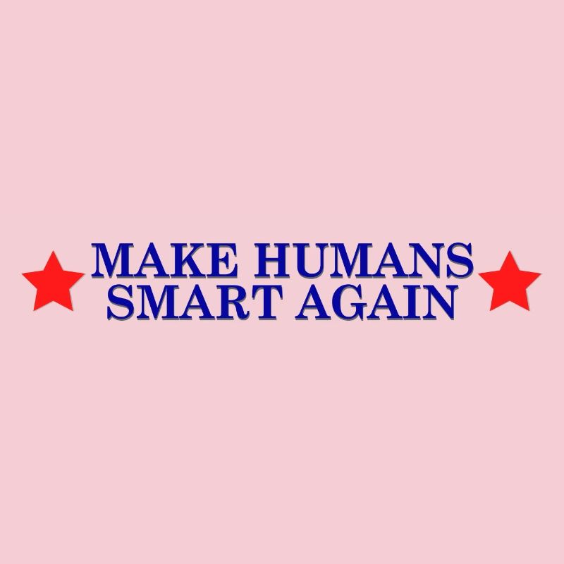 make humans smart again - Wahlslogan