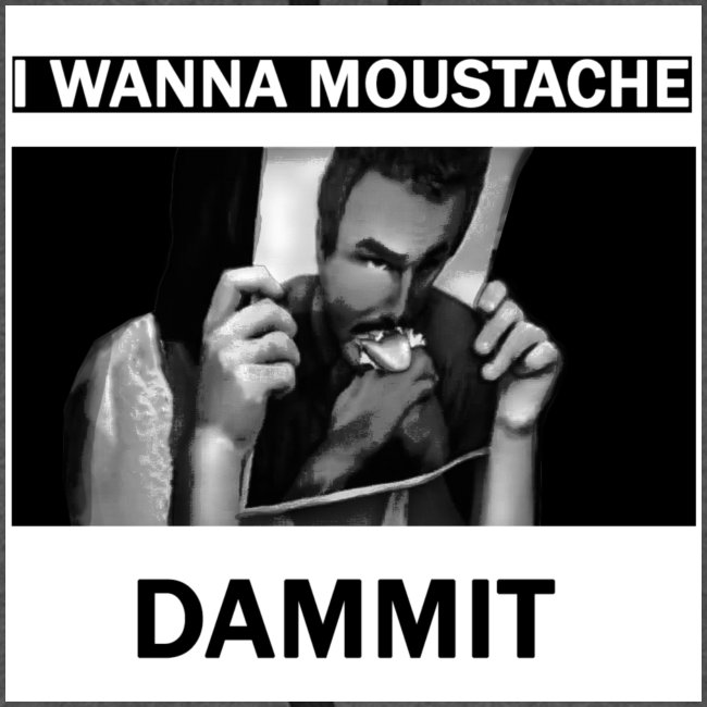 I wanna moustache dammit