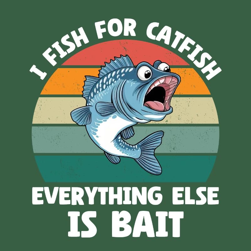 I Fish For Catfish Everything Else Is Bait