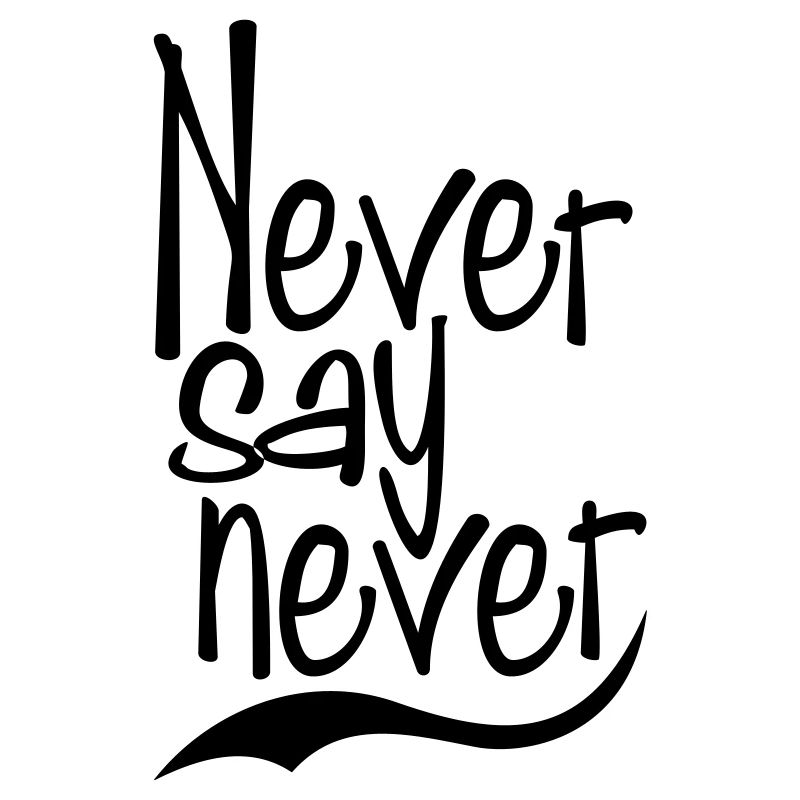 never say never