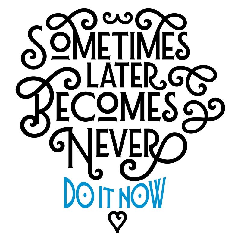 Sometimes Later Becomes Never - Do It Now