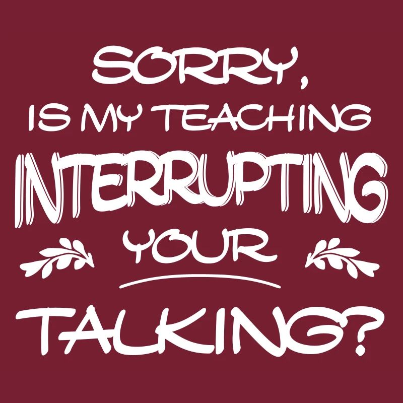 Sorry Is My Teaching Interrupting Your Talking