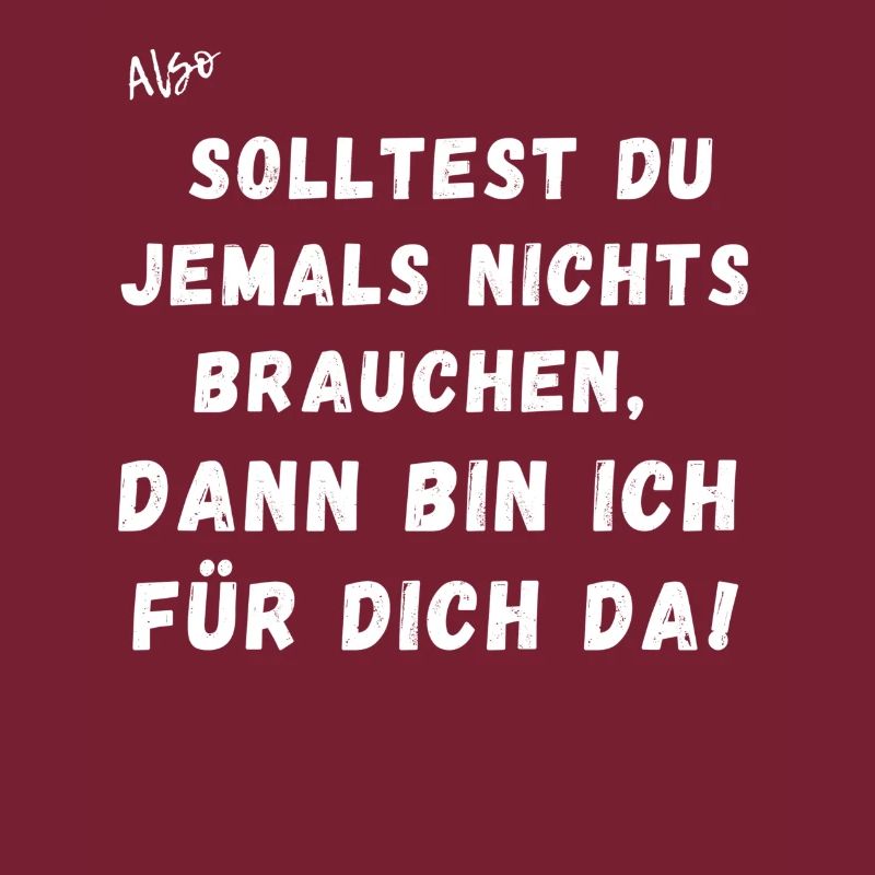 Solltest du jemals nichts brauchen.