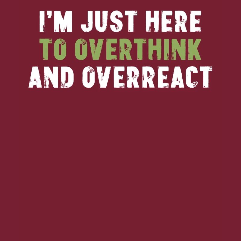 I'm Just Here To Overthink And Overreact Sarcasm