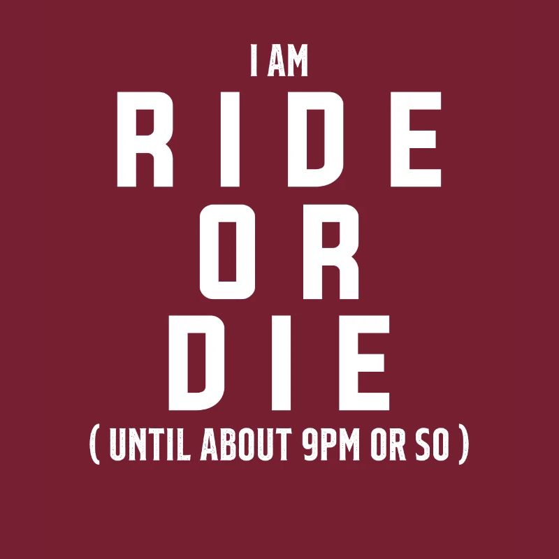 Ich bin Ride Or Die bis ca. 21 Uhr oder so