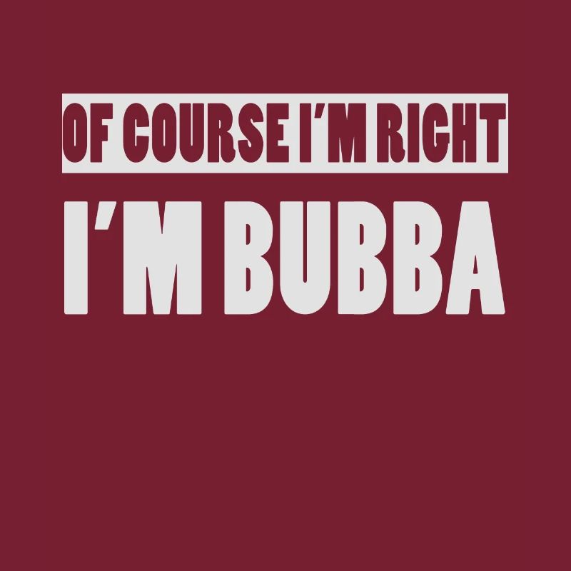 Of Course I'm Right I'm Bubba Funny Bubba Name