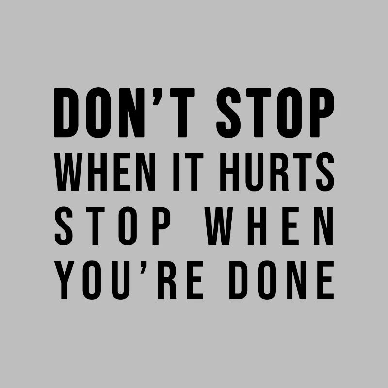 Don't stop when it hurts stop when you're done!