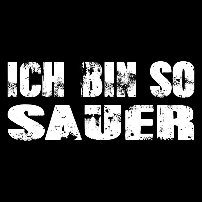 Ich bin so sauer