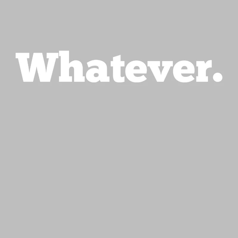 whatever. was auch immer.