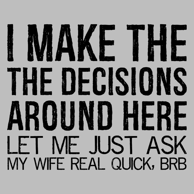 I make the decisions around here let me just ask