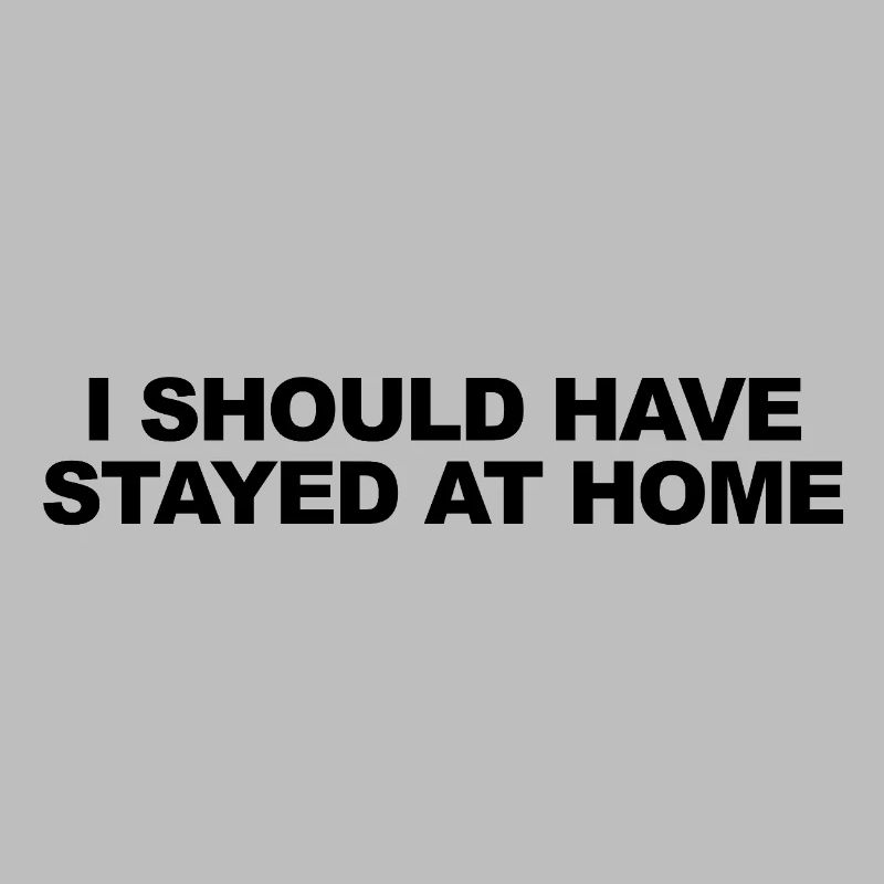 I Should Have Stayed At Home
