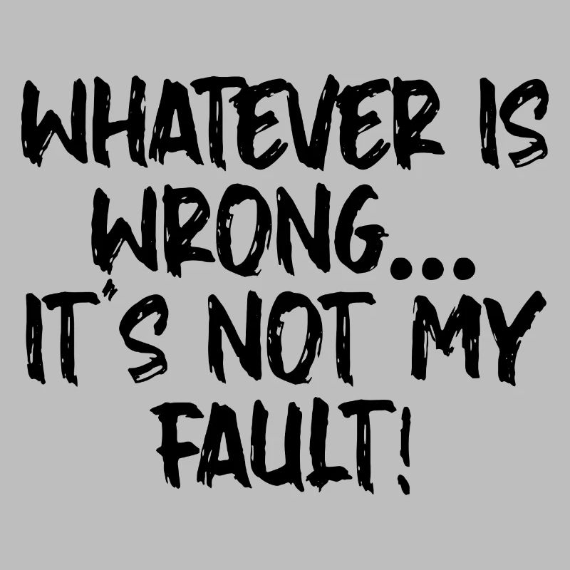 Whatever Is Wrong, It's Not My Fault!