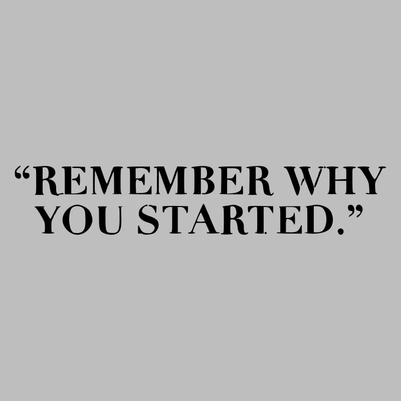 Remember why you started