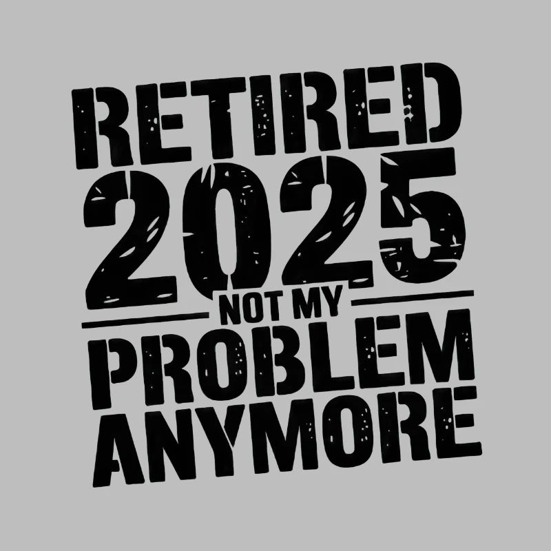 Retired 2025 Not My Problem Anymore