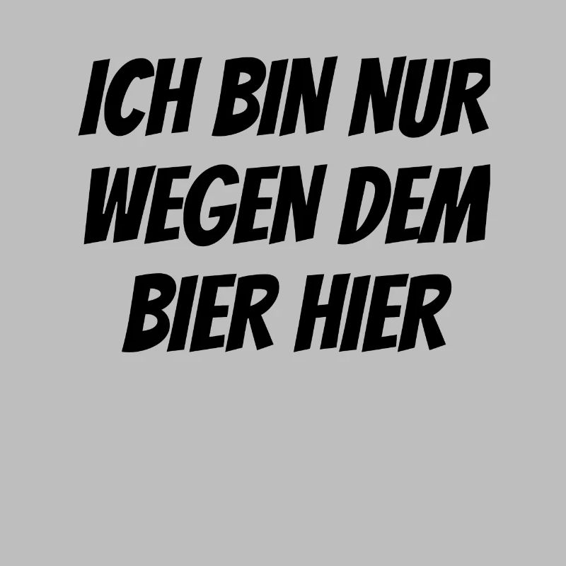 Ich bin nur wegen dem bier hier - Bier spruch