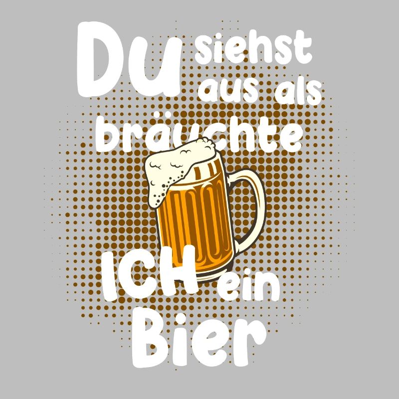 Du siehst aus als bräuchte ich ein Bier