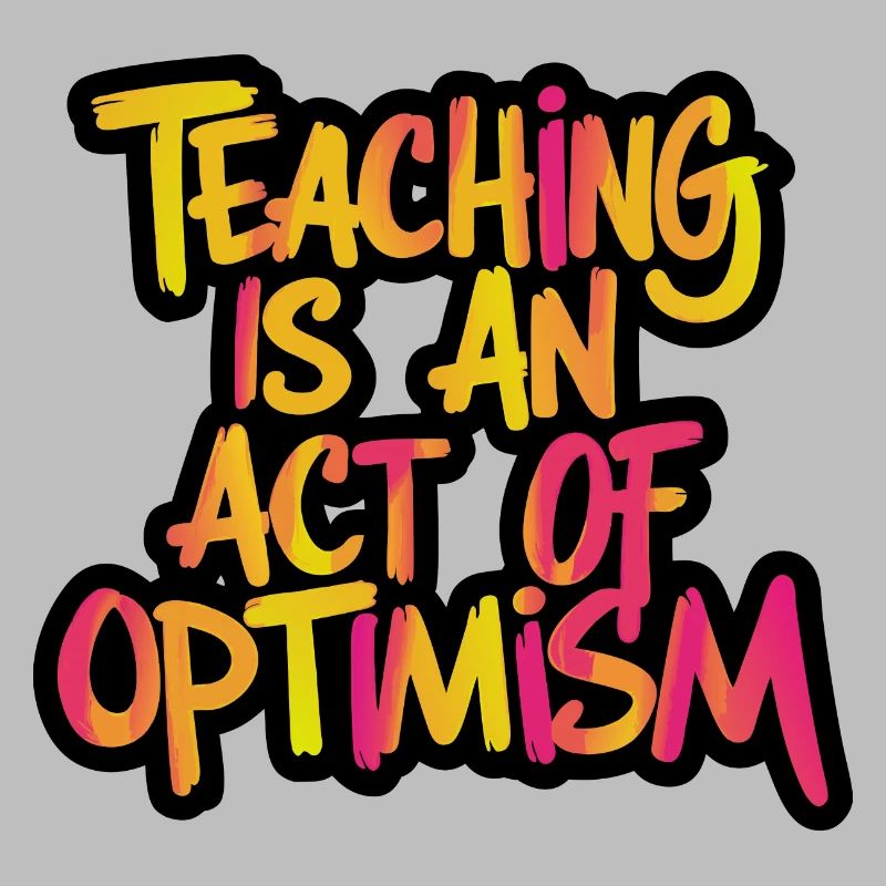 Teaching is optimism, being optimistic